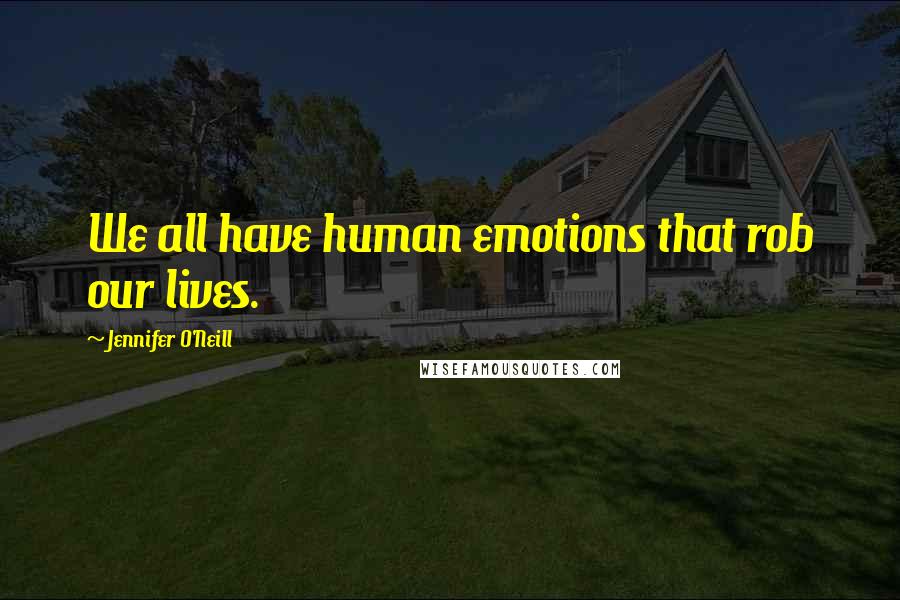Jennifer O'Neill Quotes: We all have human emotions that rob our lives.