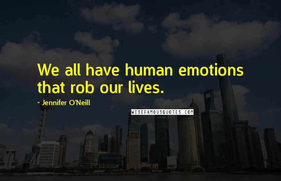 Jennifer O'Neill Quotes: We all have human emotions that rob our lives.