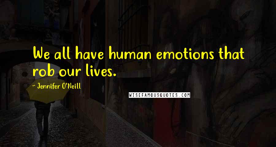 Jennifer O'Neill Quotes: We all have human emotions that rob our lives.
