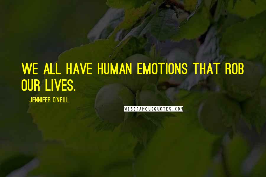 Jennifer O'Neill Quotes: We all have human emotions that rob our lives.