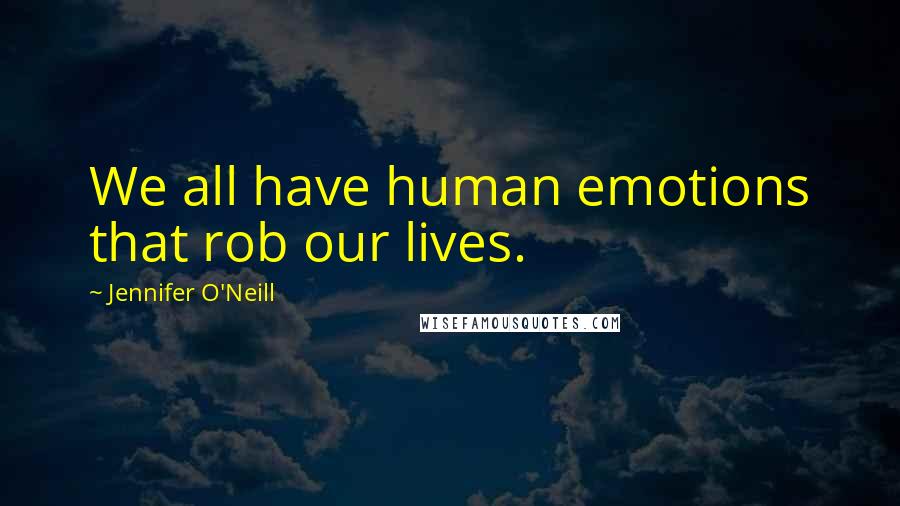 Jennifer O'Neill Quotes: We all have human emotions that rob our lives.