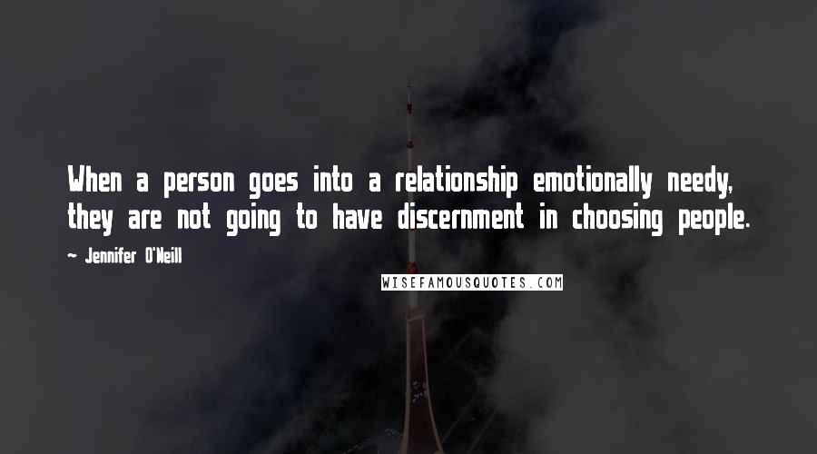 Jennifer O'Neill Quotes: When a person goes into a relationship emotionally needy, they are not going to have discernment in choosing people.