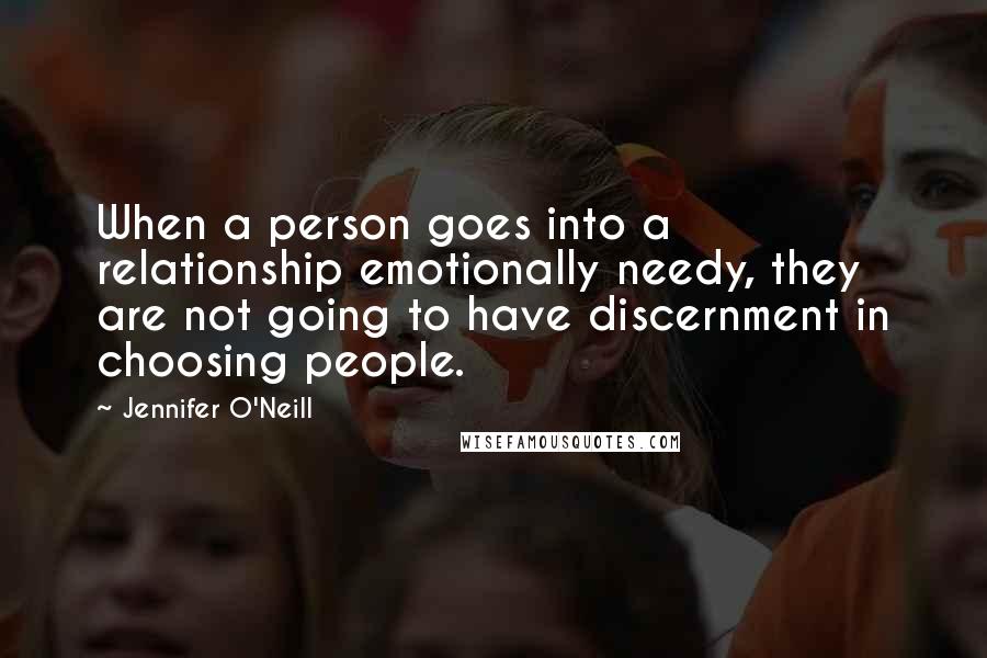 Jennifer O'Neill Quotes: When a person goes into a relationship emotionally needy, they are not going to have discernment in choosing people.