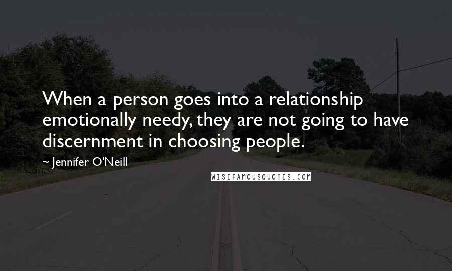 Jennifer O'Neill Quotes: When a person goes into a relationship emotionally needy, they are not going to have discernment in choosing people.