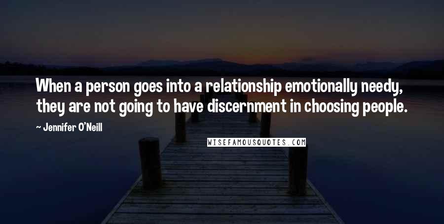 Jennifer O'Neill Quotes: When a person goes into a relationship emotionally needy, they are not going to have discernment in choosing people.