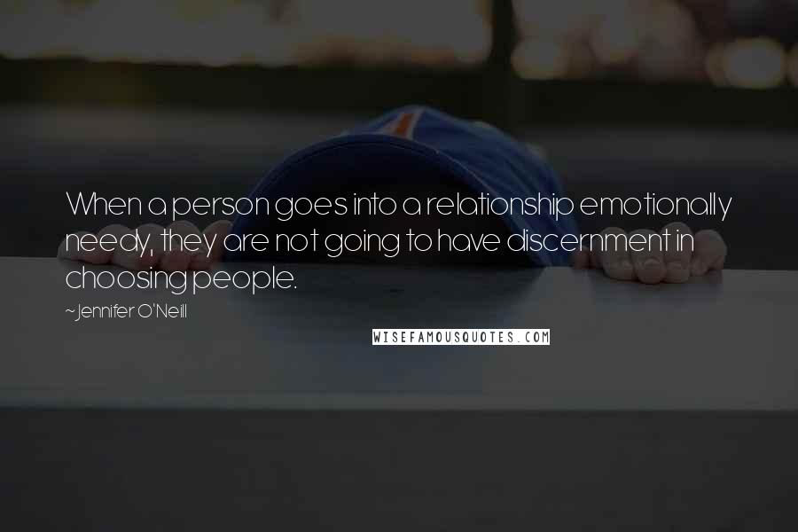 Jennifer O'Neill Quotes: When a person goes into a relationship emotionally needy, they are not going to have discernment in choosing people.