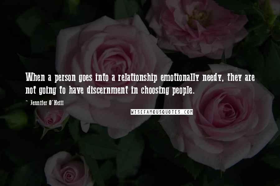 Jennifer O'Neill Quotes: When a person goes into a relationship emotionally needy, they are not going to have discernment in choosing people.