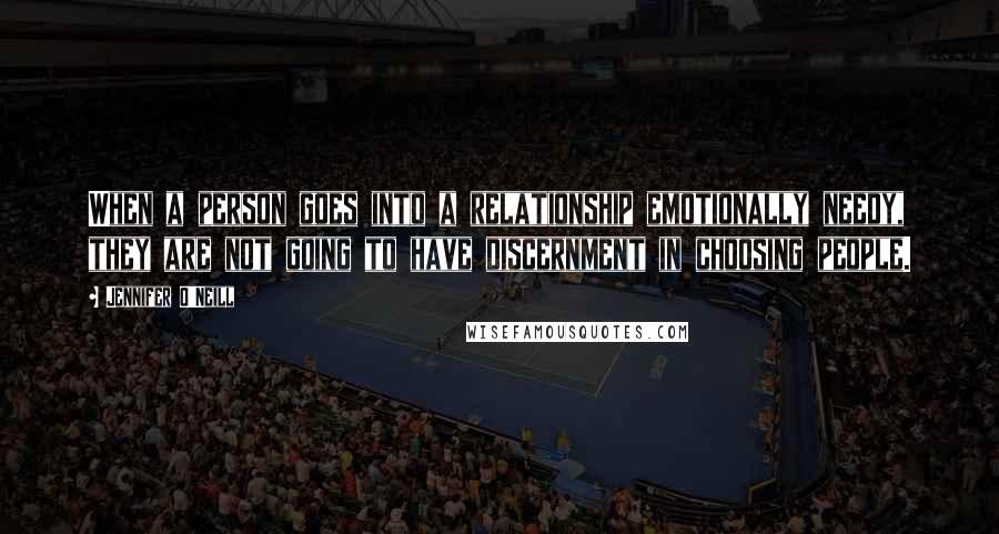Jennifer O'Neill Quotes: When a person goes into a relationship emotionally needy, they are not going to have discernment in choosing people.