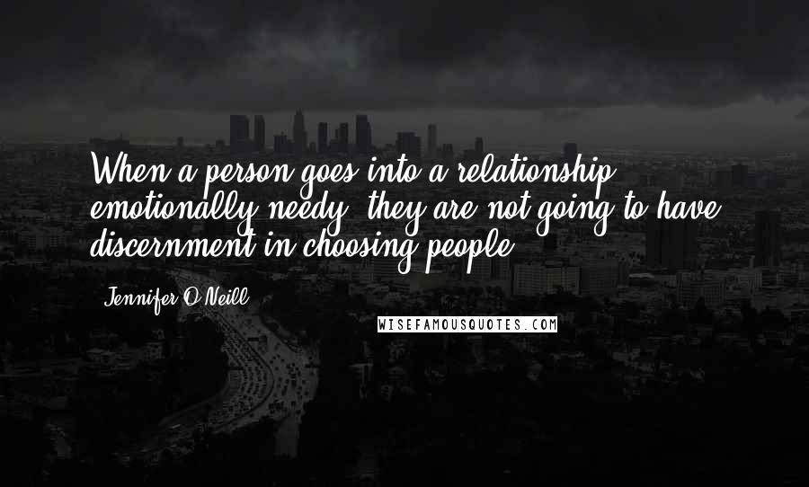 Jennifer O'Neill Quotes: When a person goes into a relationship emotionally needy, they are not going to have discernment in choosing people.