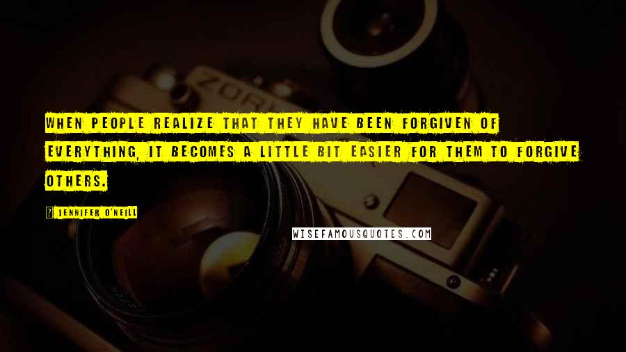 Jennifer O'Neill Quotes: When people realize that they have been forgiven of everything, it becomes a little bit easier for them to forgive others.