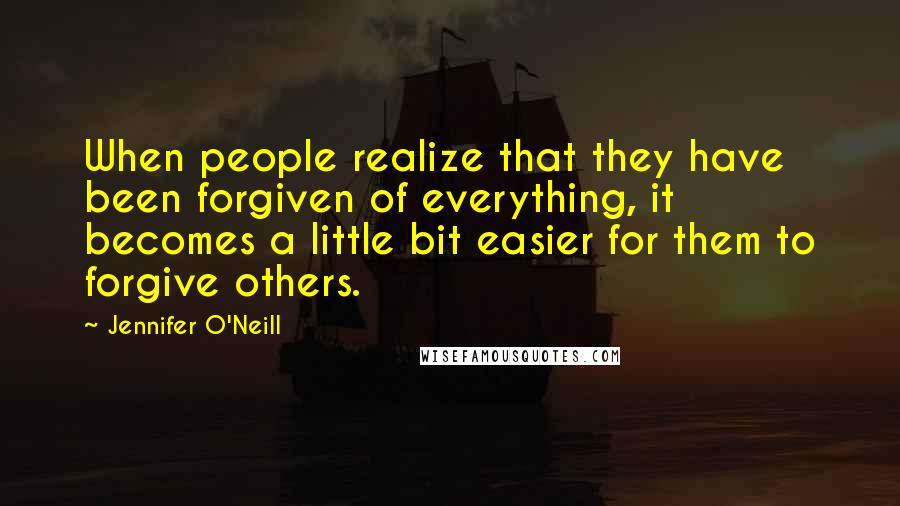 Jennifer O'Neill Quotes: When people realize that they have been forgiven of everything, it becomes a little bit easier for them to forgive others.