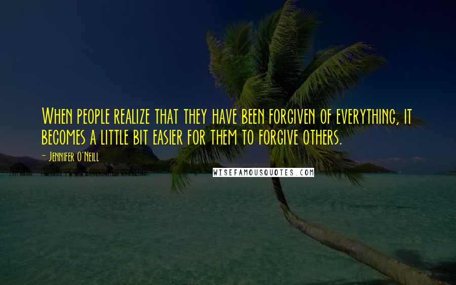 Jennifer O'Neill Quotes: When people realize that they have been forgiven of everything, it becomes a little bit easier for them to forgive others.