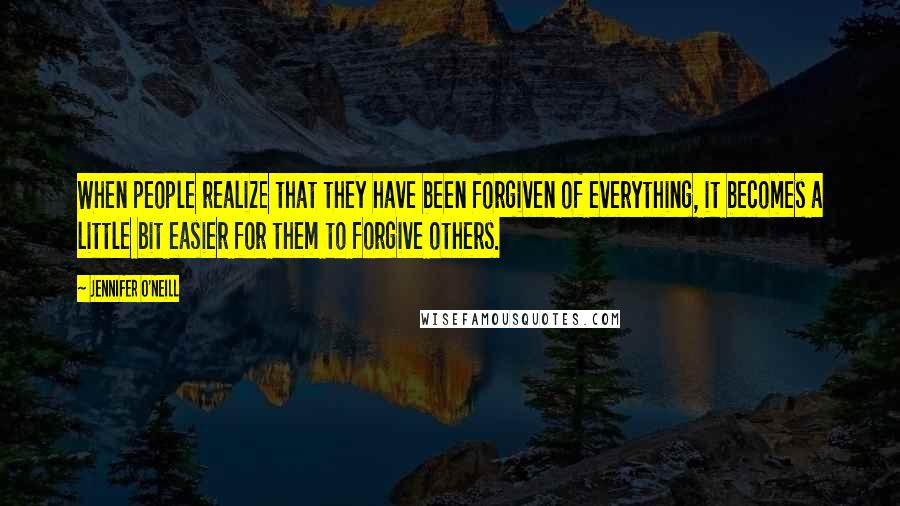 Jennifer O'Neill Quotes: When people realize that they have been forgiven of everything, it becomes a little bit easier for them to forgive others.