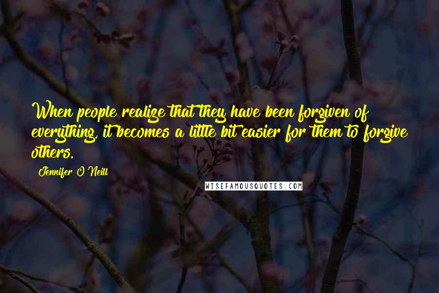 Jennifer O'Neill Quotes: When people realize that they have been forgiven of everything, it becomes a little bit easier for them to forgive others.