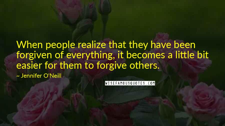 Jennifer O'Neill Quotes: When people realize that they have been forgiven of everything, it becomes a little bit easier for them to forgive others.
