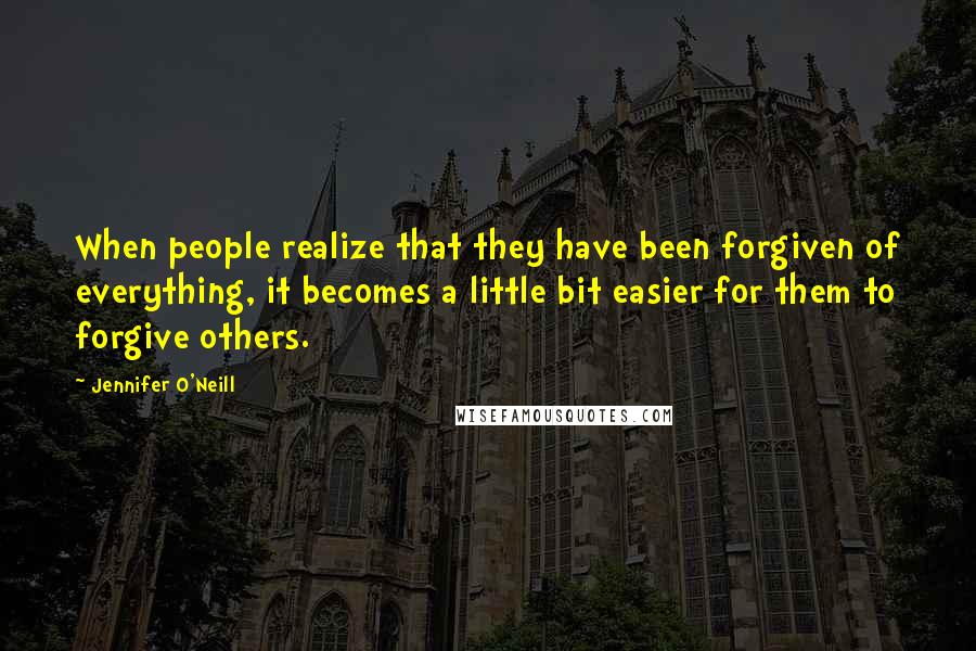 Jennifer O'Neill Quotes: When people realize that they have been forgiven of everything, it becomes a little bit easier for them to forgive others.
