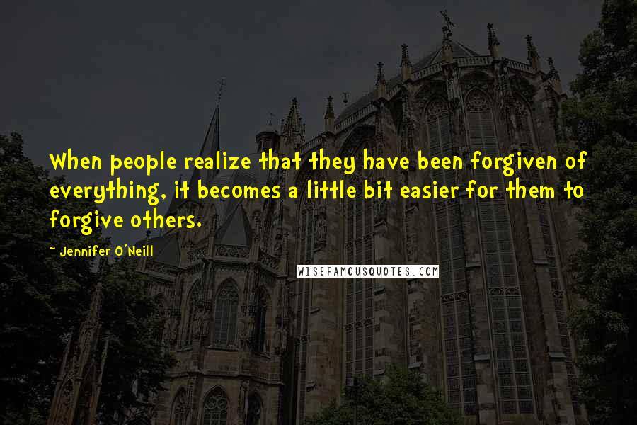 Jennifer O'Neill Quotes: When people realize that they have been forgiven of everything, it becomes a little bit easier for them to forgive others.