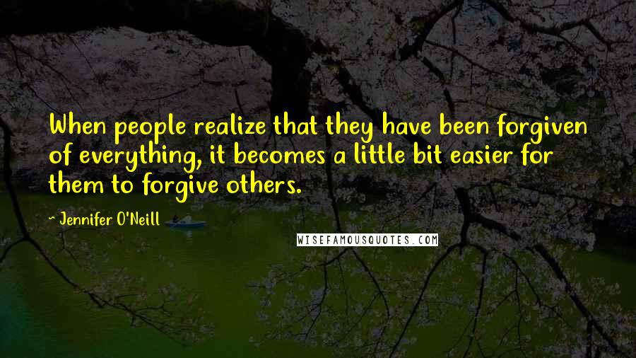 Jennifer O'Neill Quotes: When people realize that they have been forgiven of everything, it becomes a little bit easier for them to forgive others.