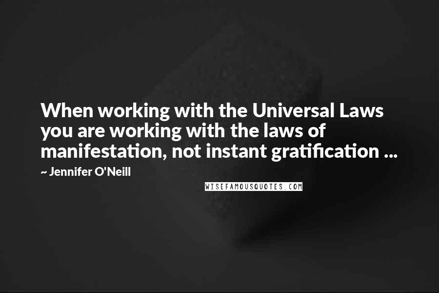 Jennifer O'Neill Quotes: When working with the Universal Laws you are working with the laws of manifestation, not instant gratification ...