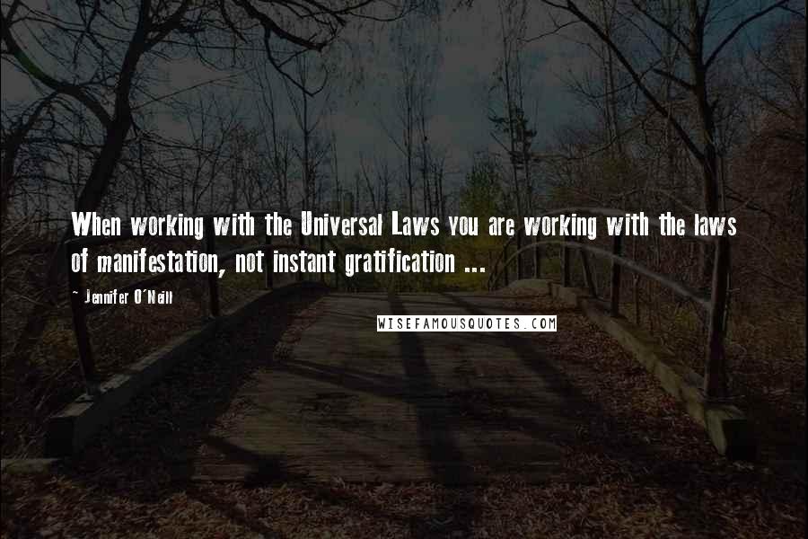Jennifer O'Neill Quotes: When working with the Universal Laws you are working with the laws of manifestation, not instant gratification ...