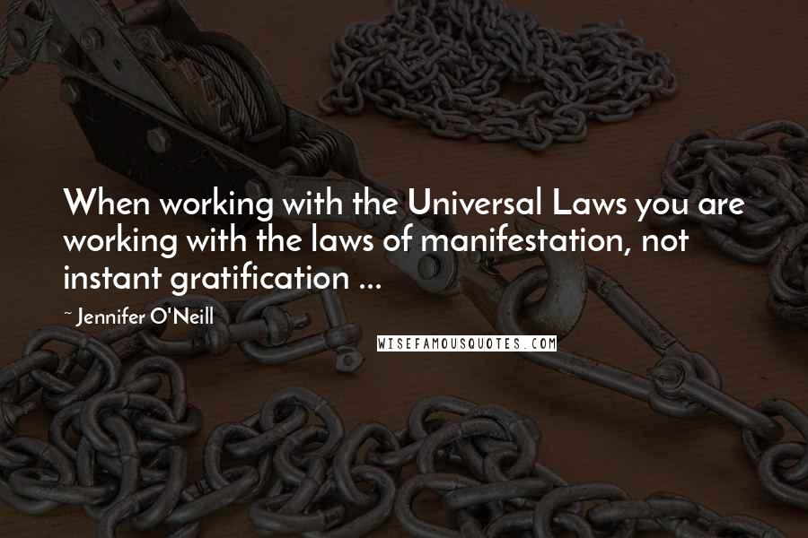 Jennifer O'Neill Quotes: When working with the Universal Laws you are working with the laws of manifestation, not instant gratification ...
