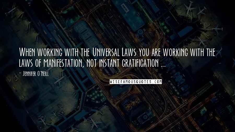 Jennifer O'Neill Quotes: When working with the Universal Laws you are working with the laws of manifestation, not instant gratification ...