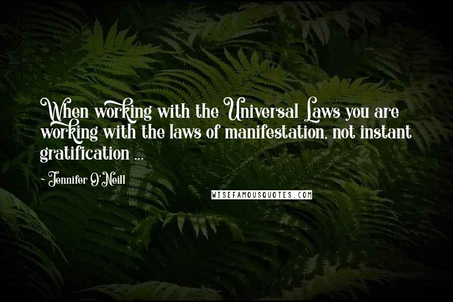 Jennifer O'Neill Quotes: When working with the Universal Laws you are working with the laws of manifestation, not instant gratification ...