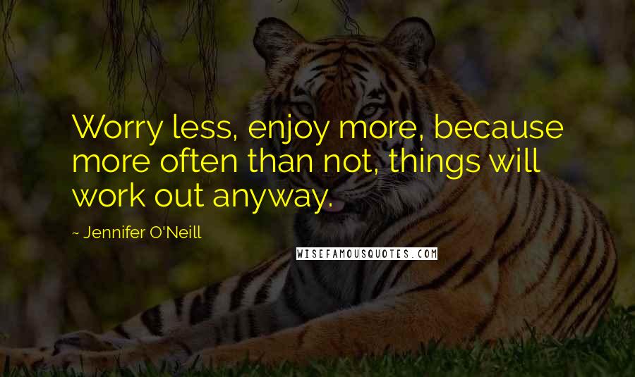 Jennifer O'Neill Quotes: Worry less, enjoy more, because more often than not, things will work out anyway.