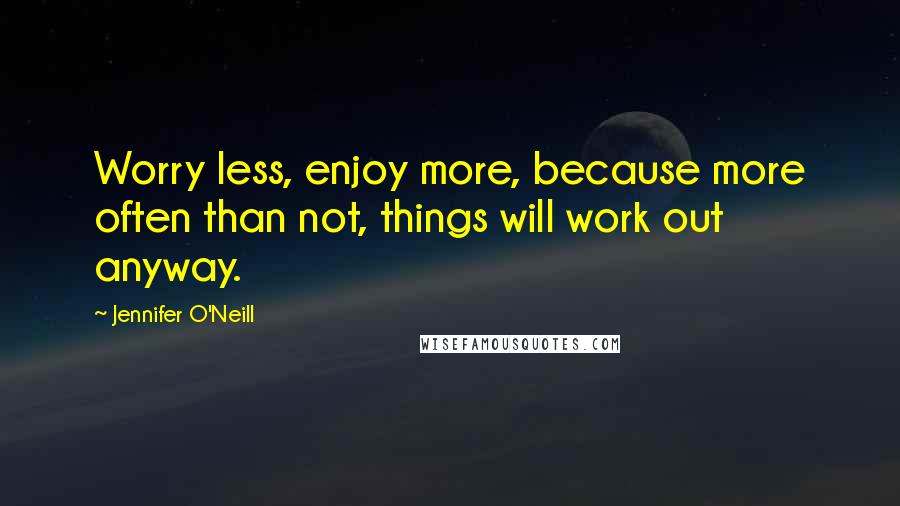 Jennifer O'Neill Quotes: Worry less, enjoy more, because more often than not, things will work out anyway.