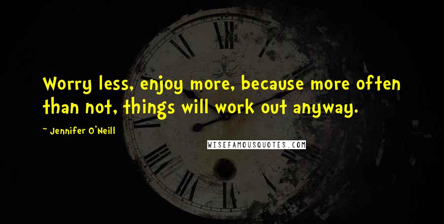 Jennifer O'Neill Quotes: Worry less, enjoy more, because more often than not, things will work out anyway.