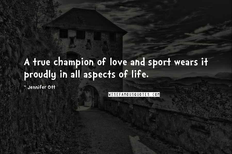 Jennifer Ott Quotes: A true champion of love and sport wears it proudly in all aspects of life.