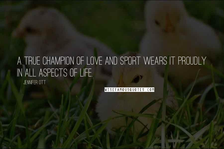 Jennifer Ott Quotes: A true champion of love and sport wears it proudly in all aspects of life.