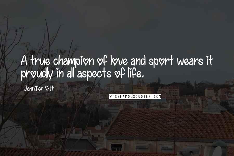 Jennifer Ott Quotes: A true champion of love and sport wears it proudly in all aspects of life.