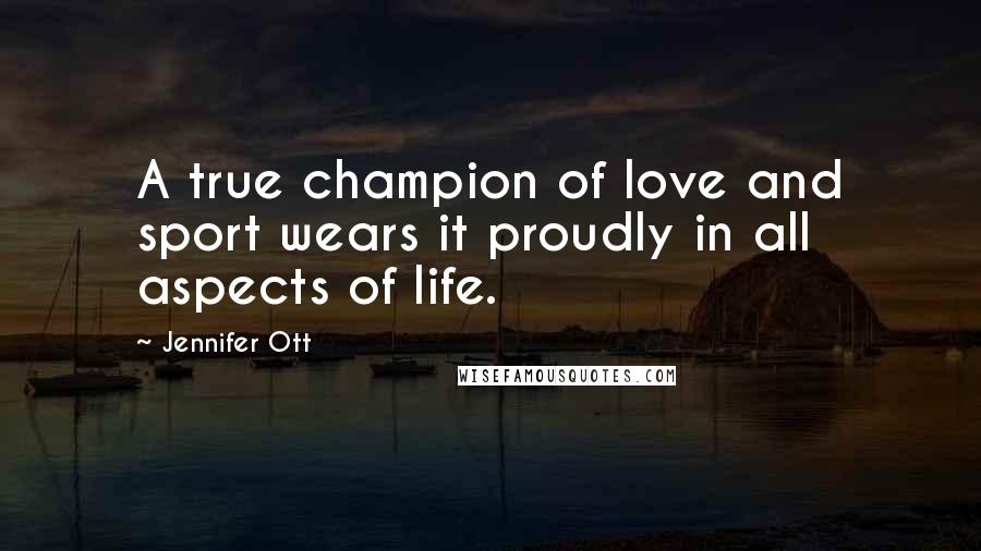 Jennifer Ott Quotes: A true champion of love and sport wears it proudly in all aspects of life.