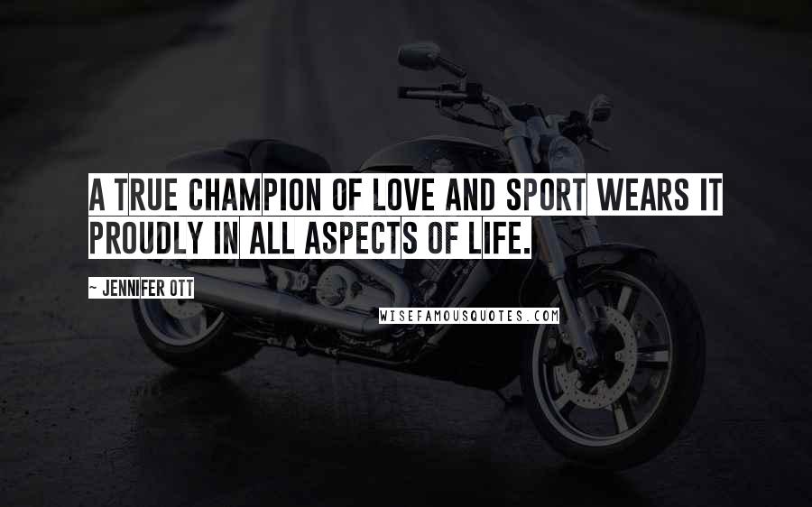 Jennifer Ott Quotes: A true champion of love and sport wears it proudly in all aspects of life.