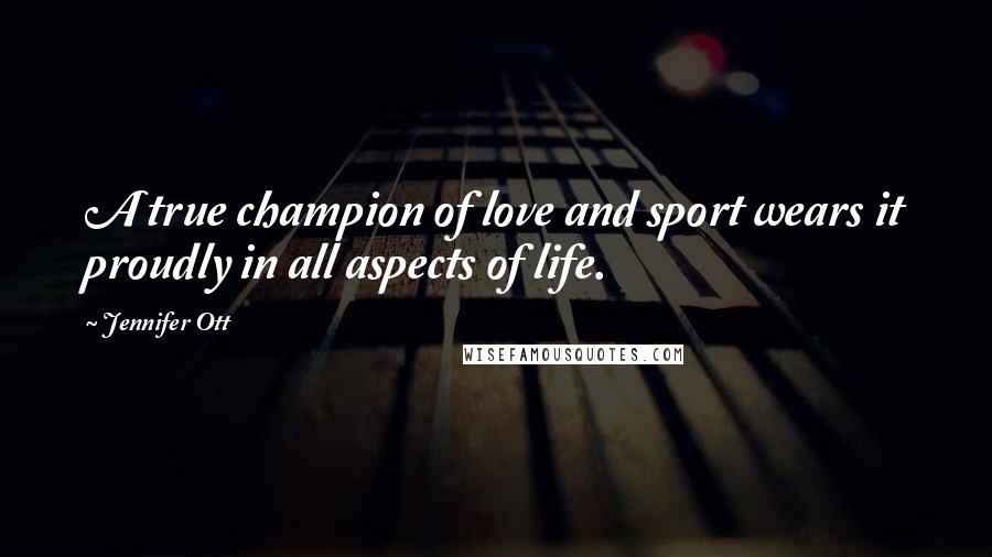 Jennifer Ott Quotes: A true champion of love and sport wears it proudly in all aspects of life.
