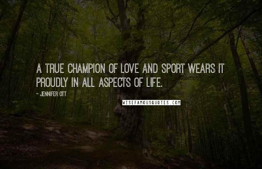 Jennifer Ott Quotes: A true champion of love and sport wears it proudly in all aspects of life.