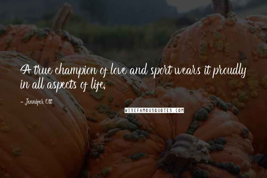 Jennifer Ott Quotes: A true champion of love and sport wears it proudly in all aspects of life.