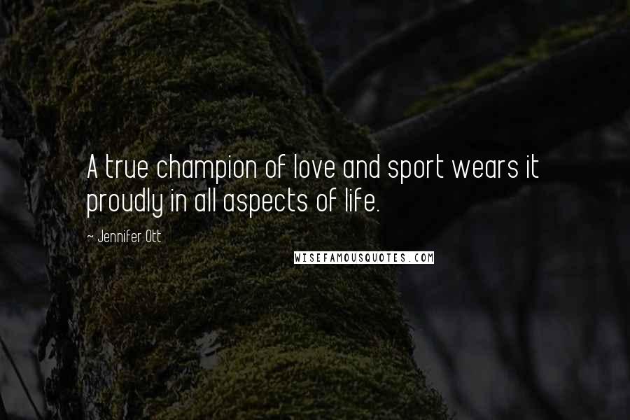 Jennifer Ott Quotes: A true champion of love and sport wears it proudly in all aspects of life.