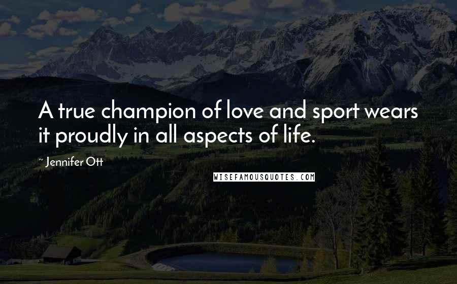 Jennifer Ott Quotes: A true champion of love and sport wears it proudly in all aspects of life.