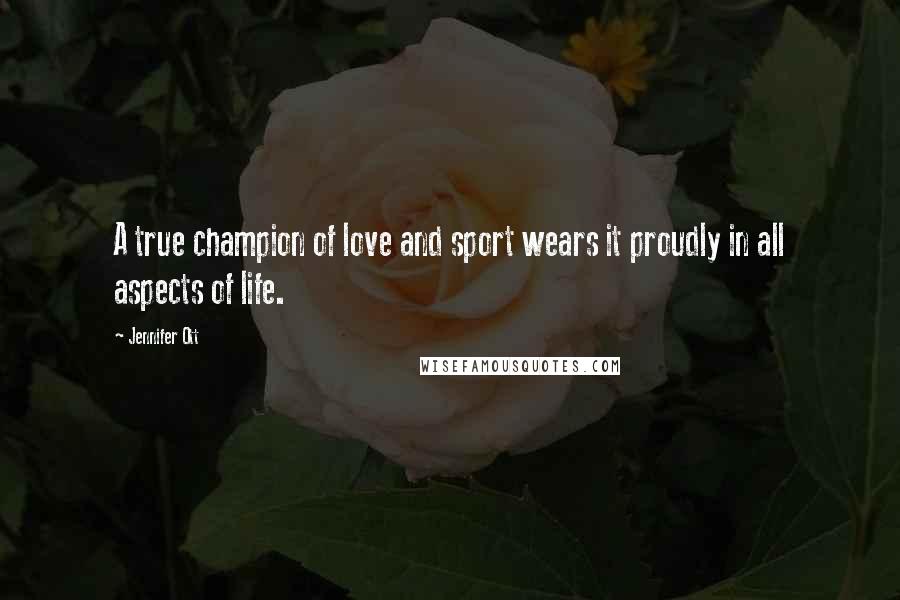Jennifer Ott Quotes: A true champion of love and sport wears it proudly in all aspects of life.