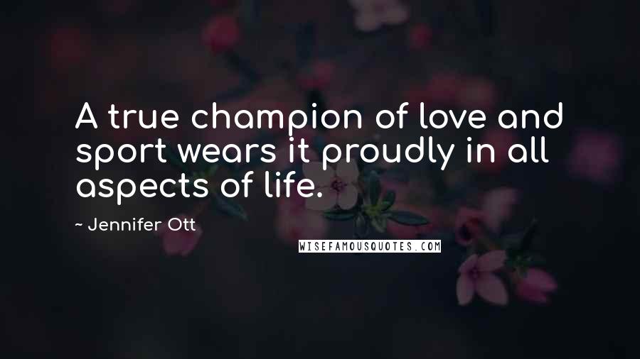 Jennifer Ott Quotes: A true champion of love and sport wears it proudly in all aspects of life.