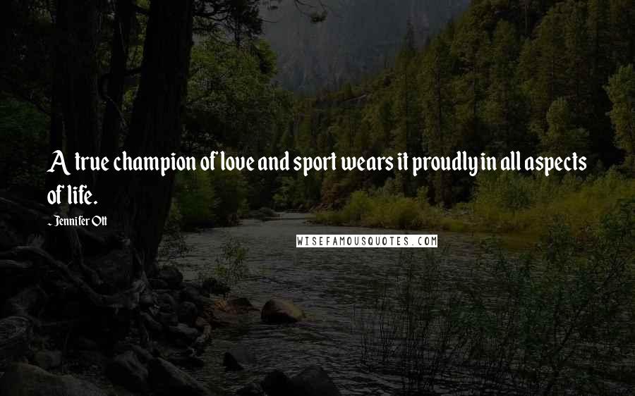 Jennifer Ott Quotes: A true champion of love and sport wears it proudly in all aspects of life.