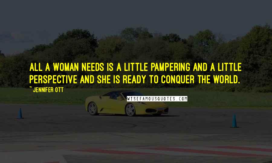 Jennifer Ott Quotes: All a woman needs is a little pampering and a little perspective and she is ready to conquer the world.