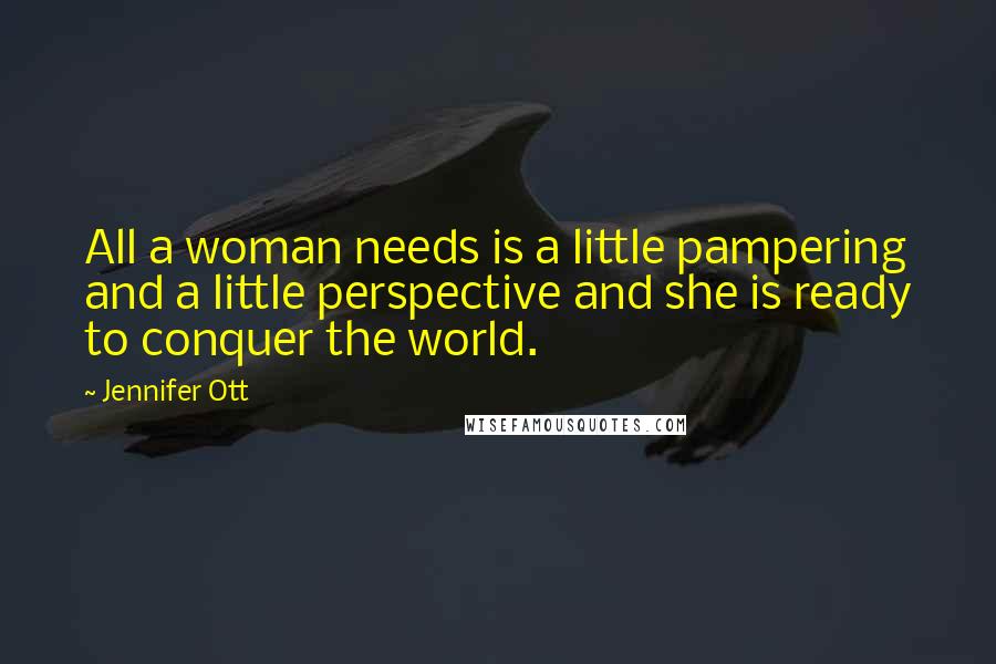 Jennifer Ott Quotes: All a woman needs is a little pampering and a little perspective and she is ready to conquer the world.