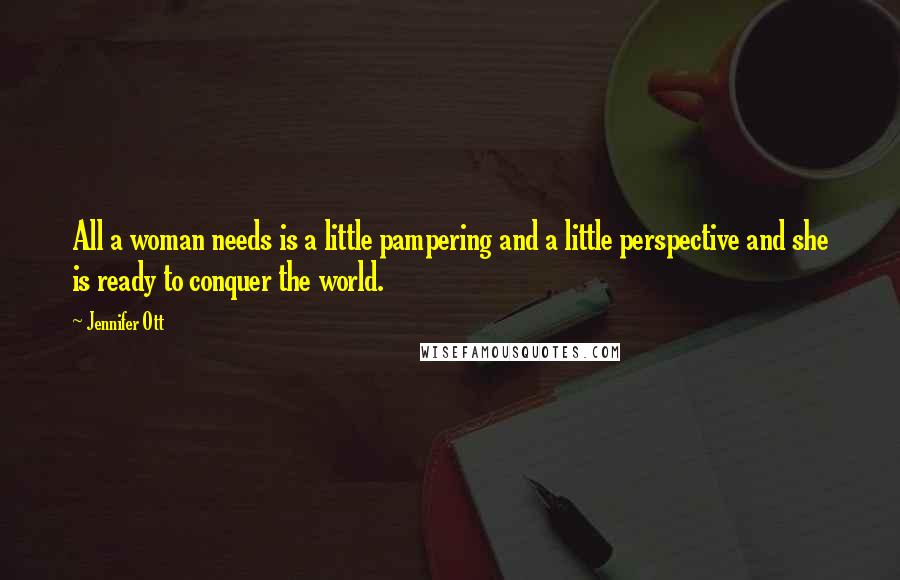 Jennifer Ott Quotes: All a woman needs is a little pampering and a little perspective and she is ready to conquer the world.