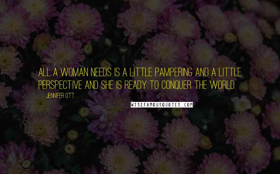 Jennifer Ott Quotes: All a woman needs is a little pampering and a little perspective and she is ready to conquer the world.
