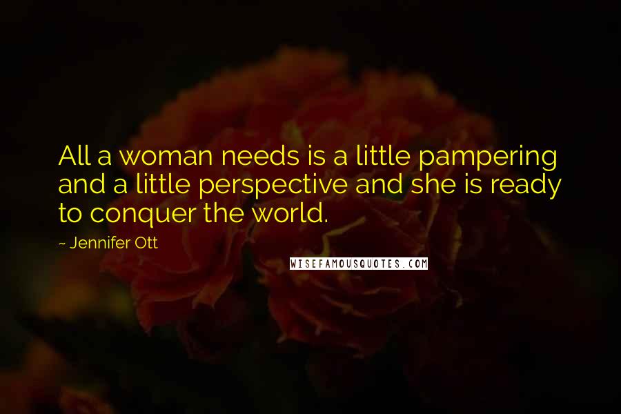 Jennifer Ott Quotes: All a woman needs is a little pampering and a little perspective and she is ready to conquer the world.