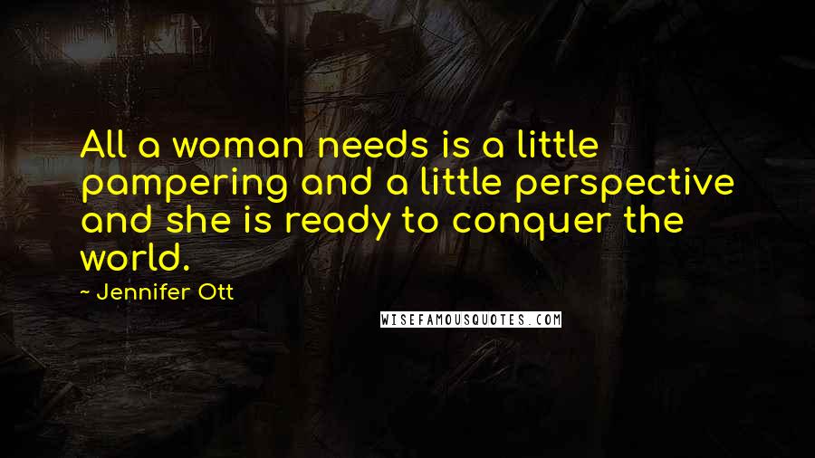 Jennifer Ott Quotes: All a woman needs is a little pampering and a little perspective and she is ready to conquer the world.