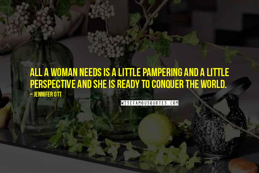 Jennifer Ott Quotes: All a woman needs is a little pampering and a little perspective and she is ready to conquer the world.